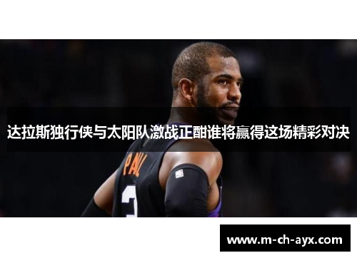 达拉斯独行侠与太阳队激战正酣谁将赢得这场精彩对决 达拉斯独行侠与太阳队激战正酣谁将赢得这场精彩对决